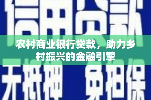 莱西农村商业银行贷款，助力乡村振兴的金融引擎
