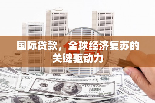 莱西国际贷款，全球经济复苏的关键驱动力