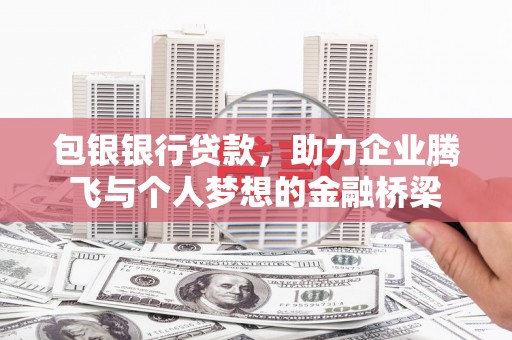 莱西包银银行贷款，助力企业腾飞与个人梦想的金融桥梁