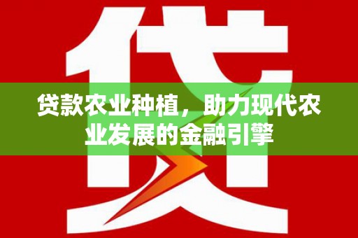 莱西贷款农业种植，助力现代农业发展的金融引擎