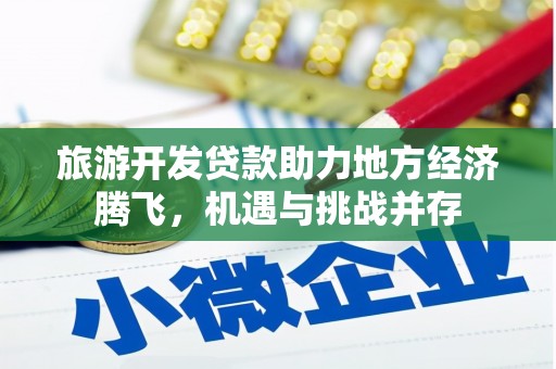 莱西旅游开发贷款助力地方经济腾飞，机遇与挑战并存
