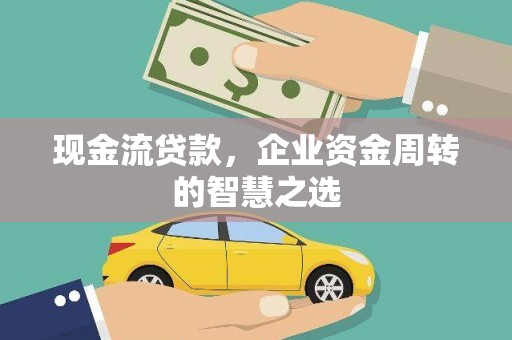 莱西现金流贷款，企业资金周转的智慧之选