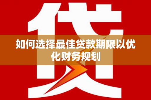 莱西如何选择最佳贷款期限以优化财务规划