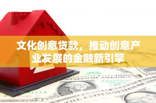 莱西文化创意贷款，推动创意产业发展的金融新引擎