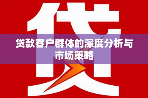 莱西贷款客户群体的深度分析与市场策略