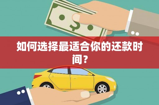 莱西如何选择最适合你的还款时间？