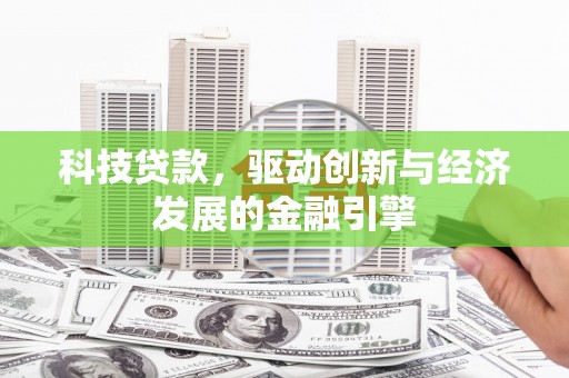 莱西科技贷款，驱动创新与经济发展的金融引擎