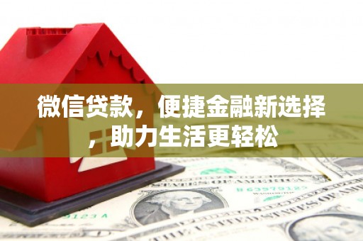莱西微信贷款，便捷金融新选择，助力生活更轻松