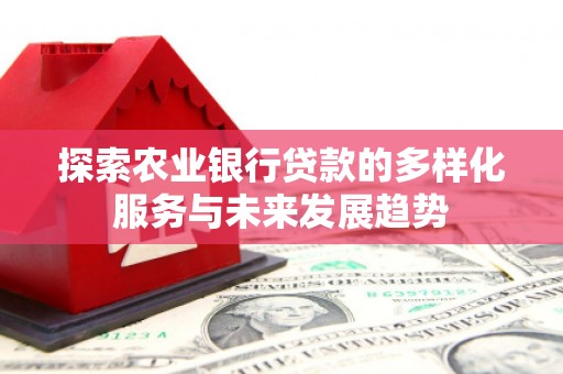 莱西探索农业银行贷款的多样化服务与未来发展趋势