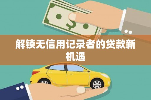 莱西解锁无信用记录者的贷款新机遇