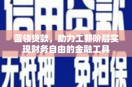 莱西蓝领贷款，助力工薪阶层实现财务自由的金融工具