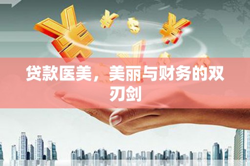 莱西贷款医美，美丽与财务的双刃剑