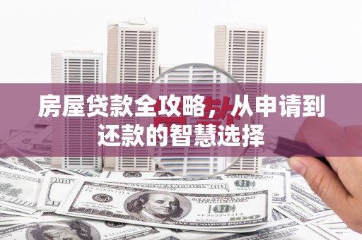 莱西房屋贷款全攻略，从申请到还款的智慧选择