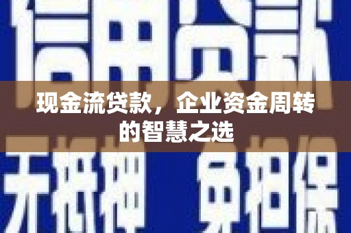 莱西现金流贷款，企业资金周转的智慧之选