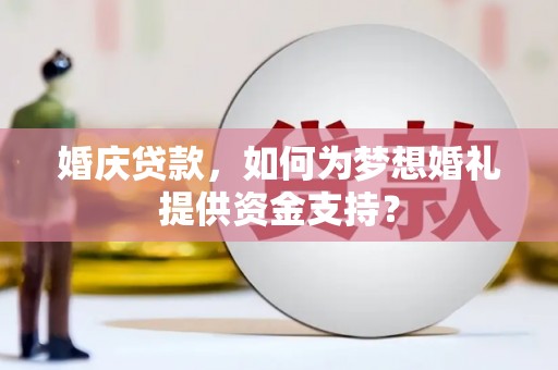 莱西婚庆贷款，如何为梦想婚礼提供资金支持？