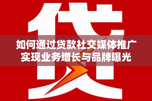 莱西如何通过贷款社交媒体推广实现业务增长与品牌曝光