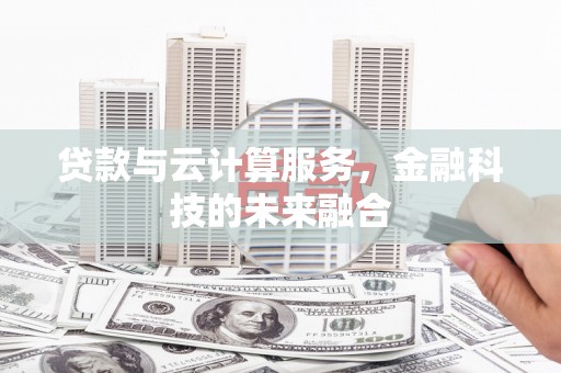 莱西贷款与云计算服务，金融科技的未来融合