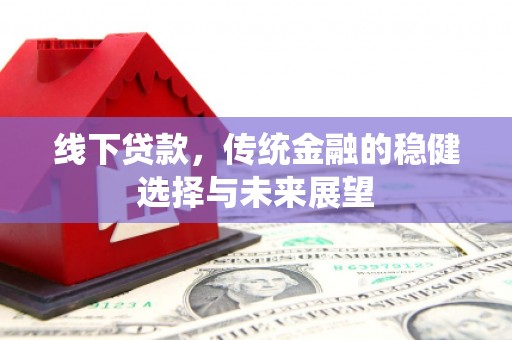 莱西线下贷款，传统金融的稳健选择与未来展望