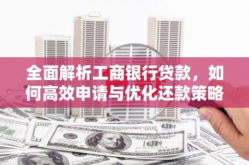 莱西全面解析工商银行贷款，如何高效申请与优化还款策略