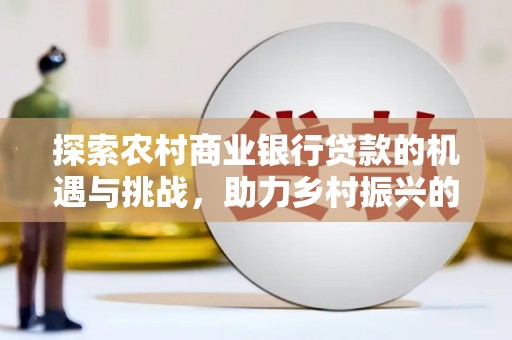 莱西探索农村商业银行贷款的机遇与挑战，助力乡村振兴的金融引擎