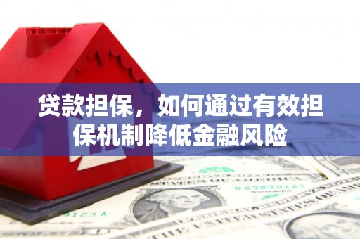 莱西贷款担保，如何通过有效担保机制降低金融风险