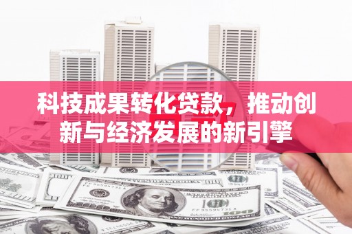 莱西科技成果转化贷款，推动创新与经济发展的新引擎