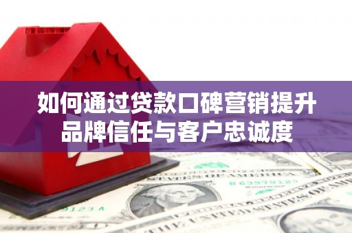 莱西如何通过贷款口碑营销提升品牌信任与客户忠诚度