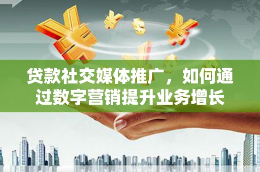 莱西贷款社交媒体推广，如何通过数字营销提升业务增长