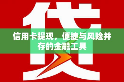莱西信用卡提现，便捷与风险并存的金融工具