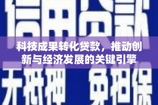 莱西科技成果转化贷款，推动创新与经济发展的关键引擎