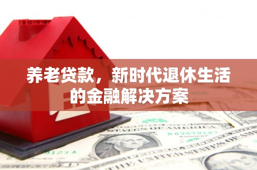 莱西养老贷款，新时代退休生活的金融解决方案