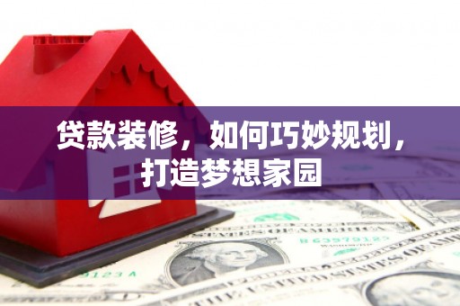 莱西贷款装修，如何巧妙规划，打造梦想家园
