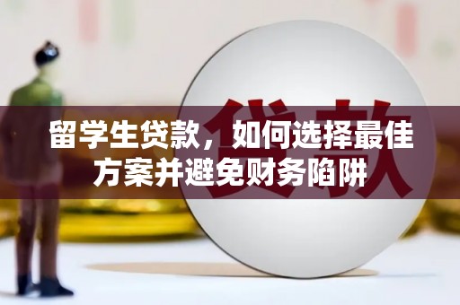 莱西留学生贷款，如何选择最佳方案并避免财务陷阱