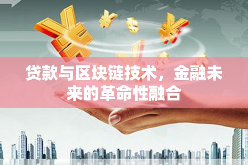 莱西贷款与区块链技术，金融未来的革命性融合