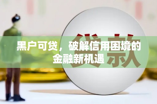 莱西黑户可贷，破解信用困境的金融新机遇