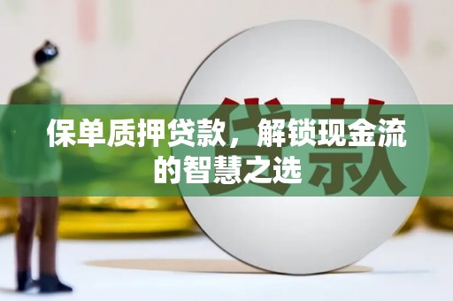 莱西保单质押贷款，解锁现金流的智慧之选