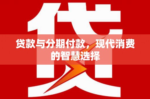 莱西贷款与分期付款，现代消费的智慧选择