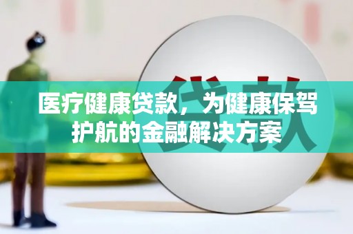 莱西医疗健康贷款，为健康保驾护航的金融解决方案