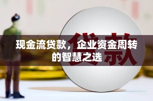 莱西现金流贷款，企业资金周转的智慧之选