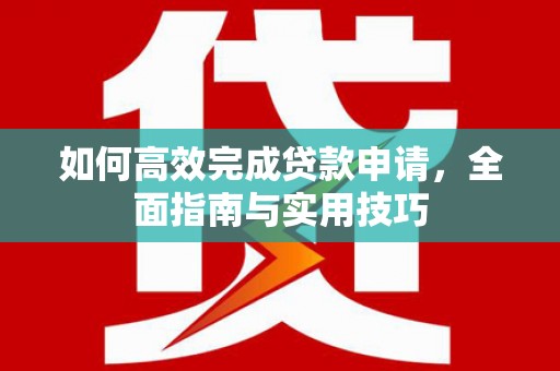 莱西如何高效完成贷款申请，全面指南与实用技巧