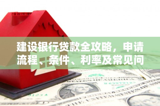 莱西建设银行贷款全攻略，申请流程、条件、利率及常见问题解答