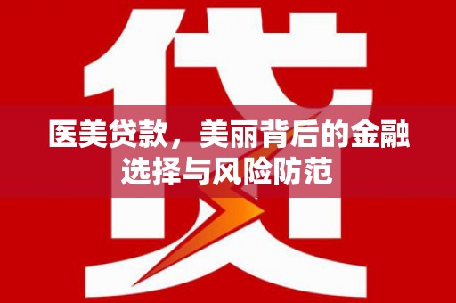 莱西医美贷款，美丽背后的金融选择与风险防范