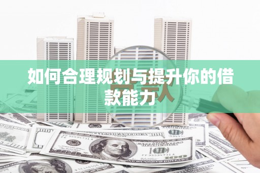 莱西如何合理规划与提升你的借款能力