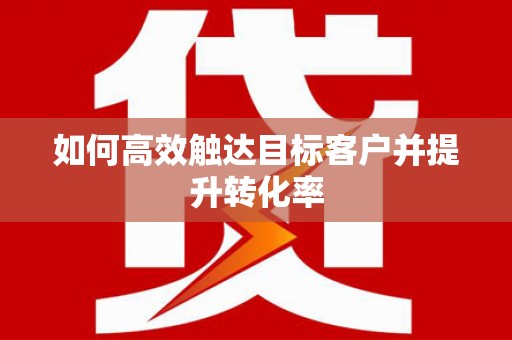 莱西如何高效触达目标客户并提升转化率