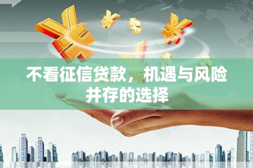 莱西不看征信贷款，机遇与风险并存的选择