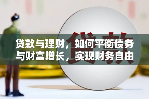 莱西贷款与理财，如何平衡债务与财富增长，实现财务自由