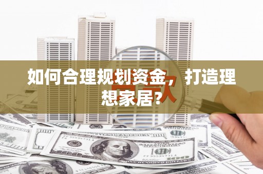 莱西如何合理规划资金，打造理想家居？
